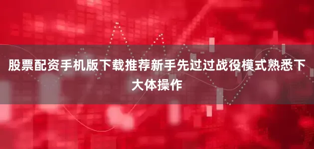 股票配资手机版下载推荐新手先过过战役模式熟悉下大体操作