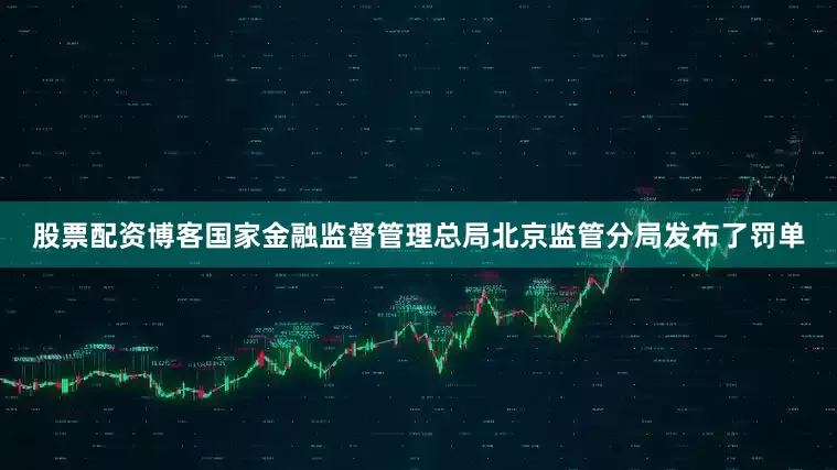股票配资博客国家金融监督管理总局北京监管分局发布了罚单