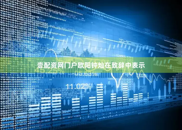 壹配资网门户　　欧阳钟灿在致辞中表示