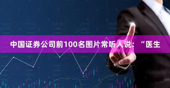中国证券公司前100名图片常听人说：“医生