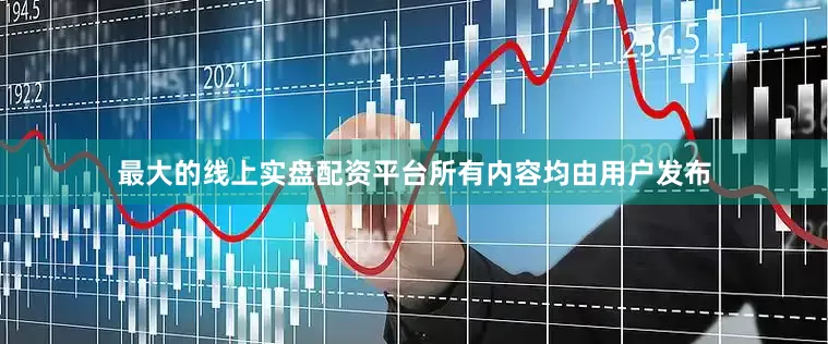 最大的线上实盘配资平台所有内容均由用户发布