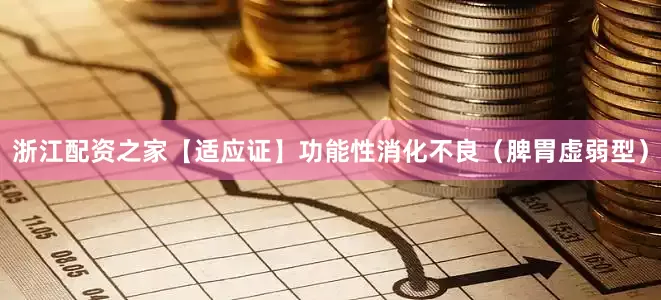 浙江配资之家【适应证】功能性消化不良（脾胃虚弱型）