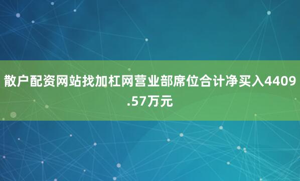 散户配资网站找加杠网营业部席位合计净买入4409.57万元