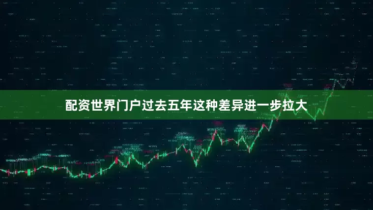 配资世界门户过去五年这种差异进一步拉大