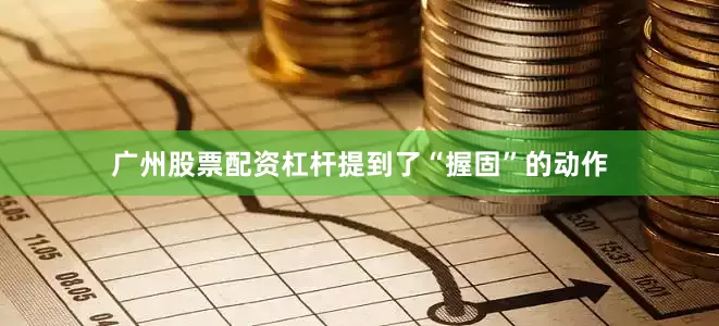 广州股票配资杠杆提到了“握固”的动作
