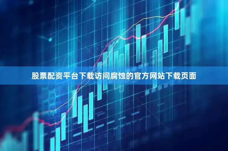 股票配资平台下载访问腐蚀的官方网站下载页面