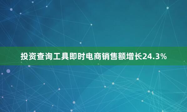 投资查询工具即时电商销售额增长24.3%