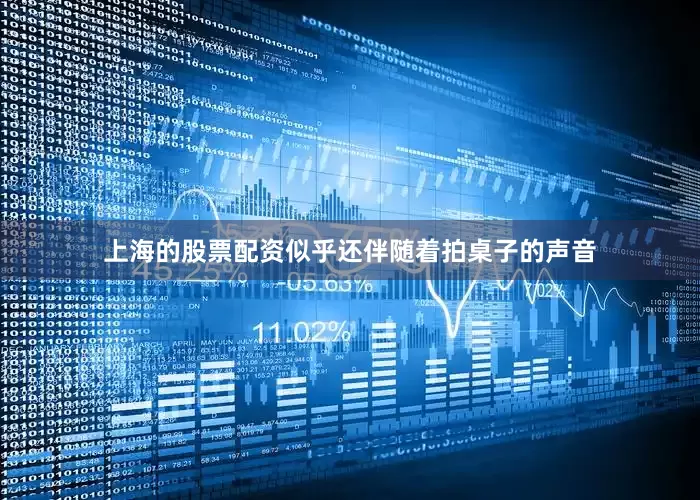 上海的股票配资似乎还伴随着拍桌子的声音